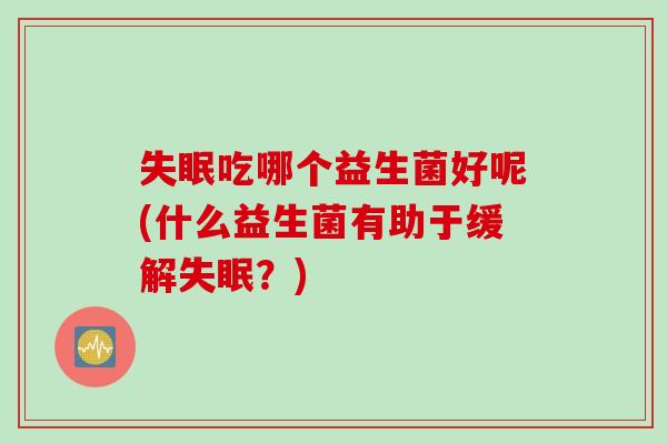 吃哪个益生菌好呢(什么益生菌有助于缓解？)