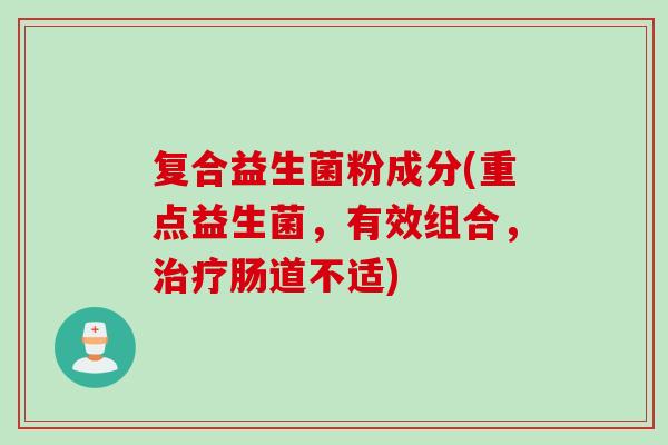 复合益生菌粉成分(重点益生菌，有效组合，肠道不适)