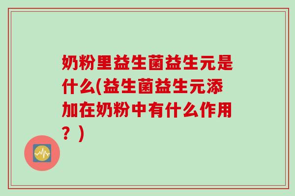奶粉里益生菌益生元是什么(益生菌益生元添加在奶粉中有什么作用？)