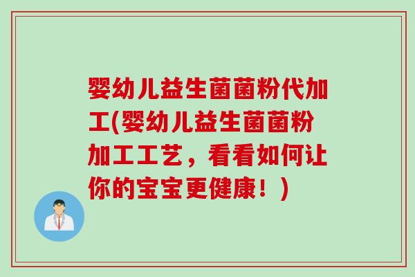 婴幼儿益生菌菌粉代加工(婴幼儿益生菌菌粉加工工艺,看看如何让你的宝宝更健康!) 婴幼儿益生菌菌粉代加工(婴幼儿益生菌菌粉加工工艺,看看如何让你的宝宝更健康!)