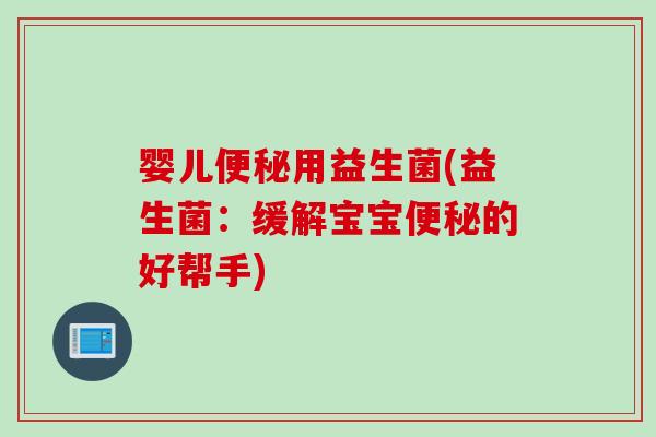 婴儿用益生菌(益生菌：缓解宝宝的好帮手)