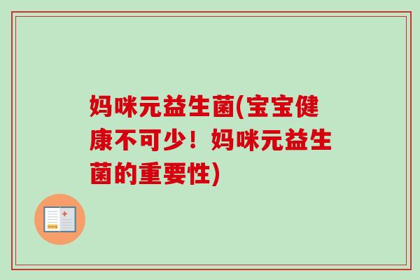 妈咪元益生菌(宝宝健康不可少!妈咪元益生菌的重要性) 妈咪元益生菌(宝宝健康不可少!妈咪元益生菌的重要性)
