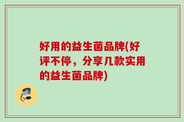 好用的益生菌品牌(好评不停，分享几款实用的益生菌品牌)