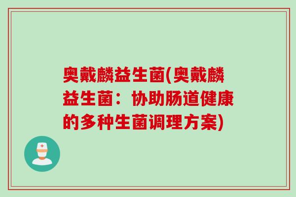 奥戴麟益生菌(奥戴麟益生菌：协助肠道健康的多种生菌调理方案)