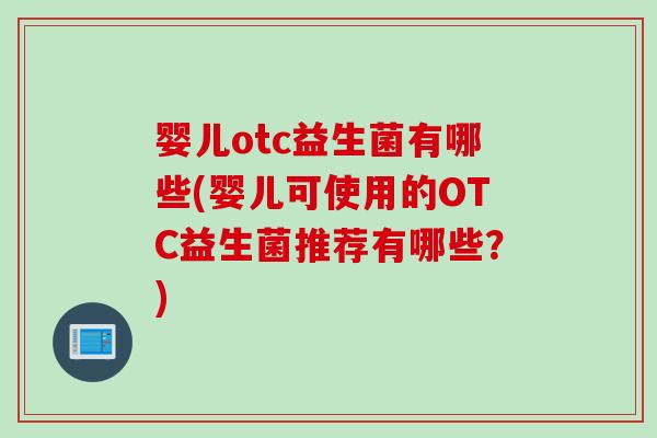 婴儿otc益生菌有哪些(婴儿可使用的OTC益生菌推荐有哪些？)