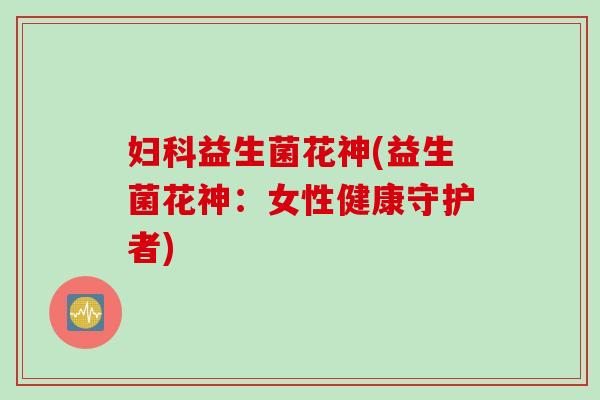 益生菌花神(益生菌花神：女性健康守护者)