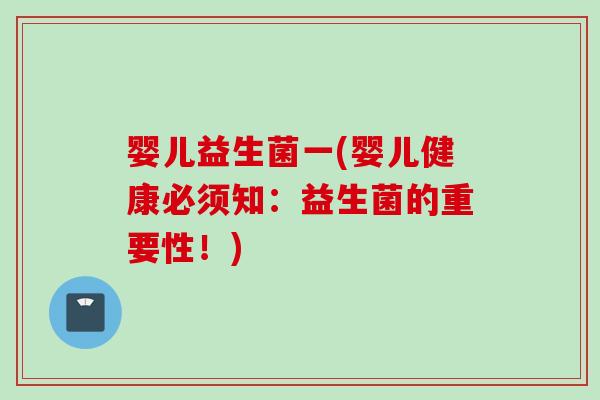 婴儿益生菌一(婴儿健康必须知:益生菌的重要性!) 婴儿益生菌一(婴儿健康必须知:益生菌的重要性!)