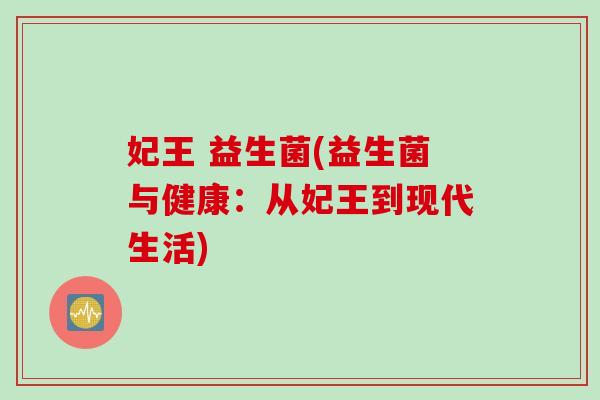 妃王 益生菌(益生菌与健康：从妃王到现代生活)