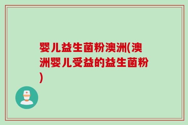 婴儿益生菌粉澳洲(澳洲婴儿受益的益生菌粉)