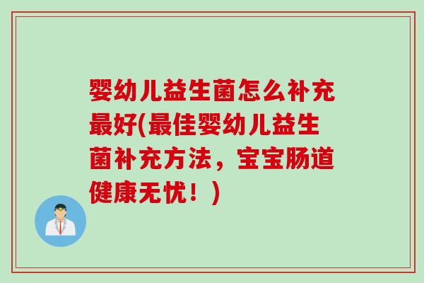 婴幼儿益生菌怎么补充好(佳婴幼儿益生菌补充方法，宝宝肠道健康无忧！)