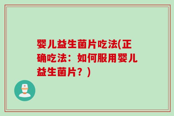 婴儿益生菌片吃法(正确吃法：如何服用婴儿益生菌片？)