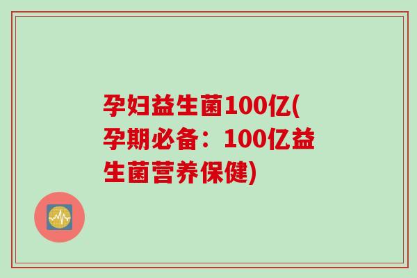 孕妇益生菌100亿(孕期必备：100亿益生菌营养保健)