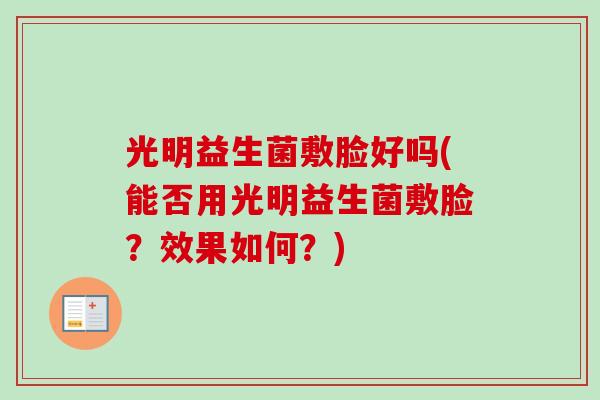 光明益生菌敷脸好吗(能否用光明益生菌敷脸?效果如何?) 光明益生菌敷脸好吗(能否用光明益生菌敷脸?效果如何?)