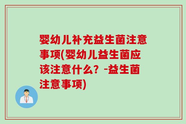 婴幼儿补充益生菌注意事项(婴幼儿益生菌应该注意什么？-益生菌注意事项)