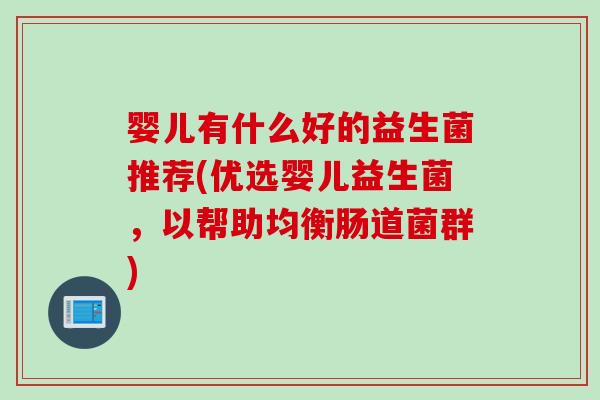 婴儿有什么好的益生菌推荐(优选婴儿益生菌，以帮助均衡肠道菌群)