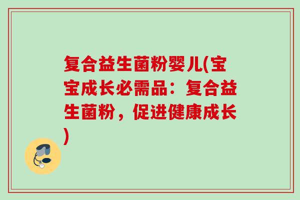 复合益生菌粉婴儿(宝宝成长必需品：复合益生菌粉，促进健康成长)