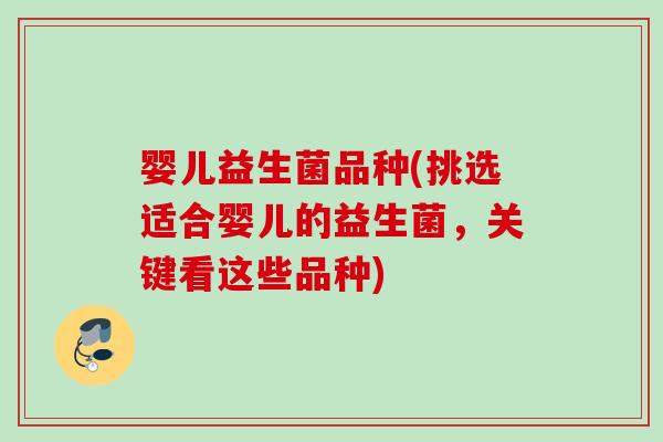 婴儿益生菌品种(挑选适合婴儿的益生菌,关键看这些品种) 婴儿益生菌品种(挑选适合婴儿的益生菌,关键看这些品种)