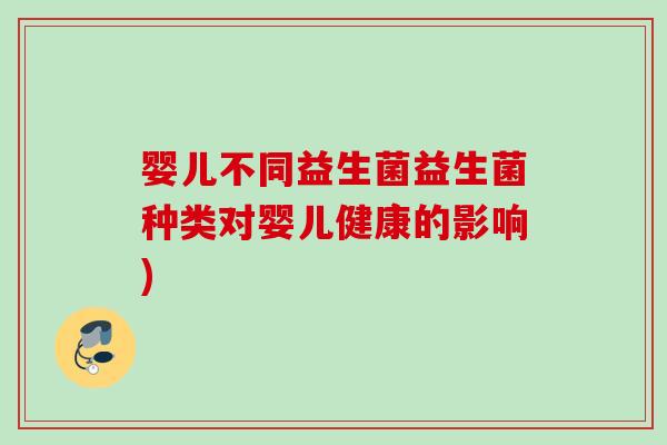 婴儿不同益生菌益生菌种类对婴儿健康的影响)