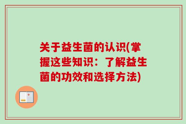 关于益生菌的认识(掌握这些知识：了解益生菌的功效和选择方法)