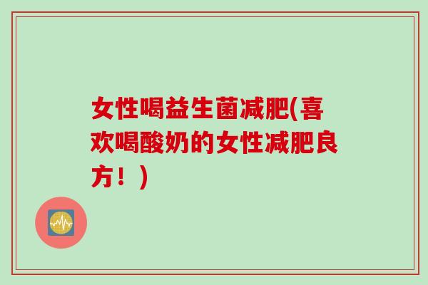 女性喝益生菌减肥(喜欢喝酸奶的女性减肥良方！)