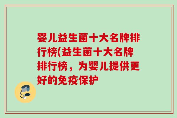婴儿益生菌十大名牌排行榜(益生菌十大名牌排行榜，为婴儿提供更好的保护