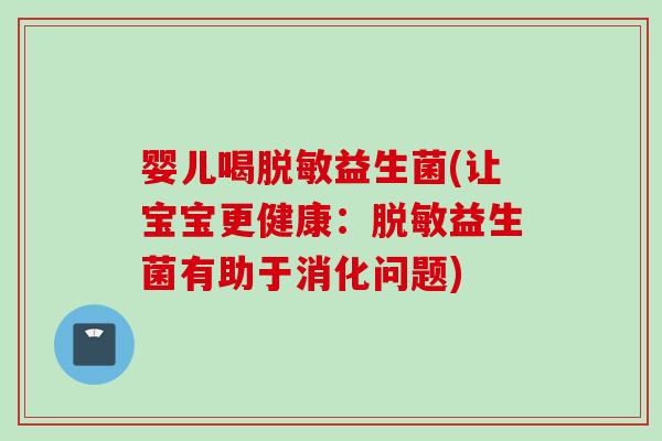 婴儿喝脱敏益生菌(让宝宝更健康：脱敏益生菌有助于消化问题)