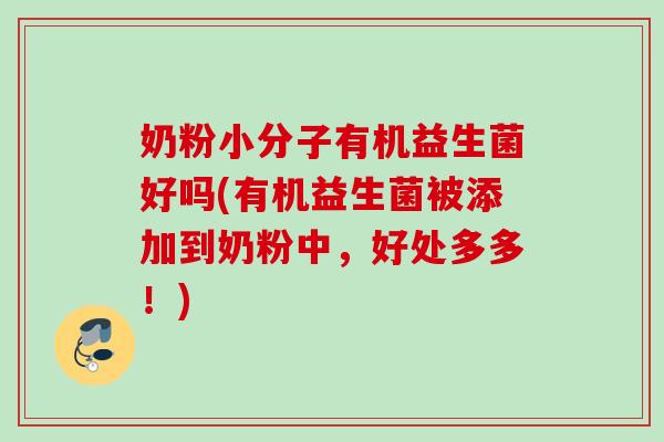 奶粉小分子有机益生菌好吗(有机益生菌被添加到奶粉中，好处多多！)
