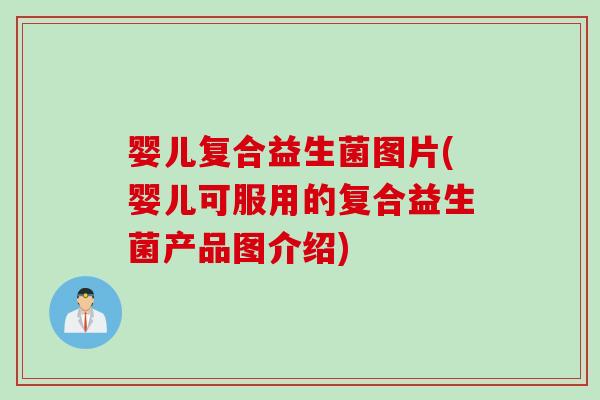 婴儿复合益生菌图片(婴儿可服用的复合益生菌产品图介绍)
