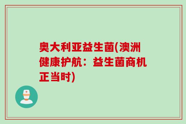 奥大利亚益生菌(澳洲健康护航：益生菌商机正当时)
