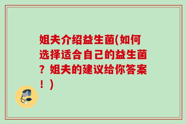 姐夫介绍益生菌(如何选择适合自己的益生菌？姐夫的建议给你答案！)