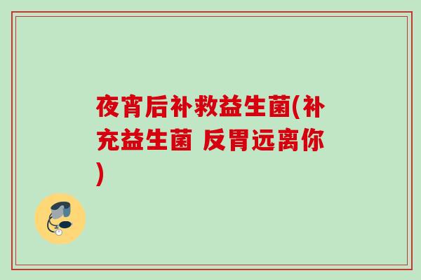 夜宵后补救益生菌(补充益生菌 反胃远离你)