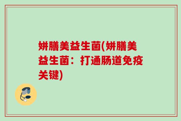姘膳美益生菌(姘膳美益生菌：打通肠道关键)