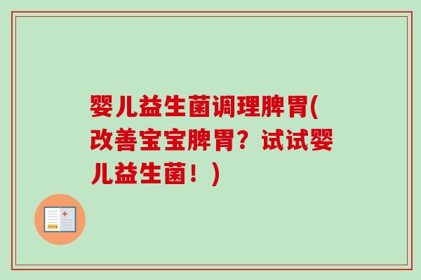 婴儿益生菌调理脾胃(改善宝宝脾胃？试试婴儿益生菌！)