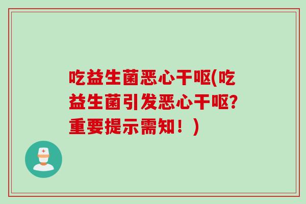 吃益生菌恶心干呕(吃益生菌引发恶心干呕?重要提示需知!) 吃益生菌恶心干呕(吃益生菌引发恶心干呕?重要提示需知!)