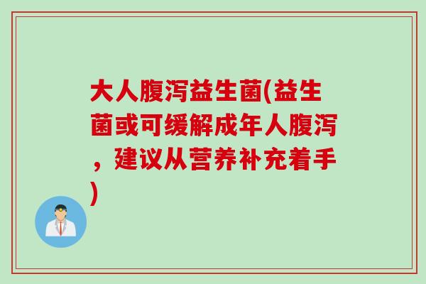 大人益生菌(益生菌或可缓解成年人,建议从营养补充着手) 大人益生菌(益生菌或可缓解成年人,建议从营养补充着手)