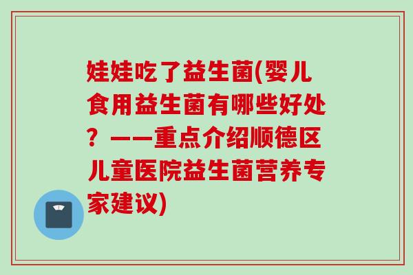 娃娃吃了益生菌(婴儿食用益生菌有哪些好处？——重点介绍顺德区儿童医院益生菌营养专家建议)