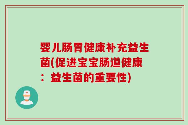 婴儿肠胃健康补充益生菌(促进宝宝肠道健康:益生菌的重要性) 婴儿肠胃健康补充益生菌(促进宝宝肠道健康:益生菌的重要性)