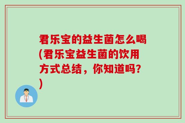 君乐宝的益生菌怎么喝(君乐宝益生菌的饮用方式总结,你知道吗?) 君乐宝的益生菌怎么喝(君乐宝益生菌的饮用方式总结,你知道吗?)