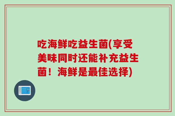 吃海鲜吃益生菌(享受美味同时还能补充益生菌！海鲜是佳选择)
