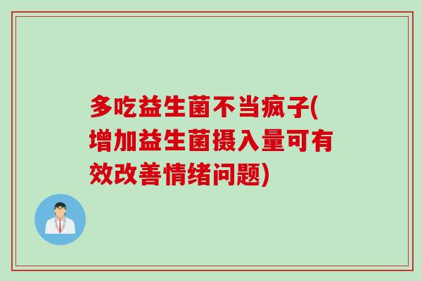 多吃益生菌不当疯子(增加益生菌摄入量可有效改善情绪问题)