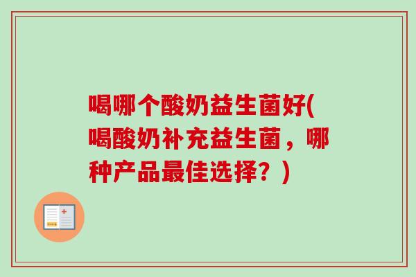 喝哪个酸奶益生菌好(喝酸奶补充益生菌，哪种产品佳选择？)