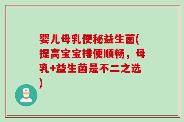 婴儿母乳益生菌(提高宝宝排便顺畅，母乳+益生菌是不二之选)