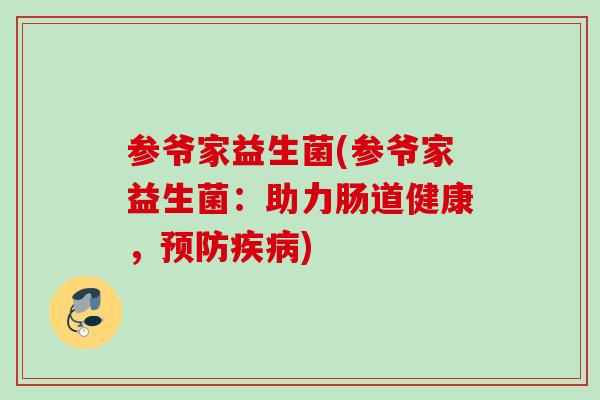 参爷家益生菌(参爷家益生菌：助力肠道健康，)