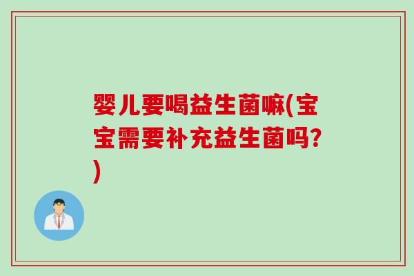 婴儿要喝益生菌嘛(宝宝需要补充益生菌吗？)