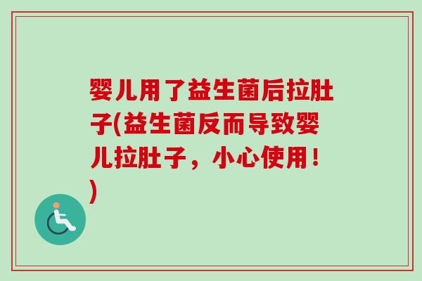婴儿用了益生菌后拉肚子(益生菌反而导致婴儿拉肚子，小心使用！)