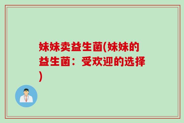 妹妹卖益生菌(妹妹的益生菌：受欢迎的选择)