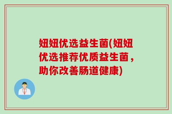 妞妞优选益生菌(妞妞优选推荐优质益生菌，助你改善肠道健康)