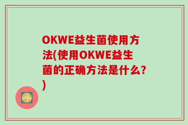 OKWE益生菌使用方法(使用OKWE益生菌的正确方法是什么？)