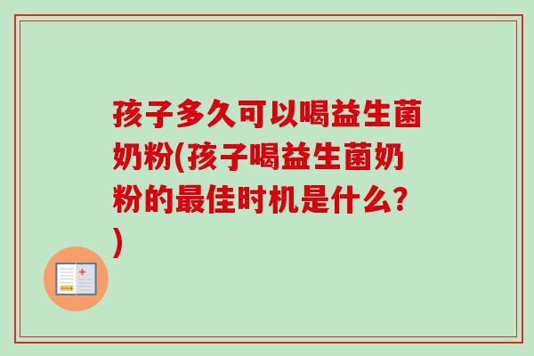 孩子多久可以喝益生菌奶粉(孩子喝益生菌奶粉的佳时机是什么？)