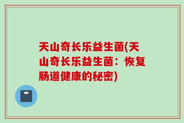 天山奇长乐益生菌(天山奇长乐益生菌：恢复肠道健康的秘密)